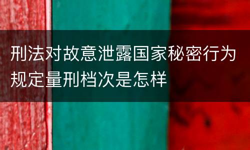 刑法对故意泄露国家秘密行为规定量刑档次是怎样