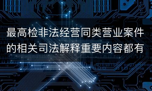 最高检非法经营同类营业案件的相关司法解释重要内容都有哪些