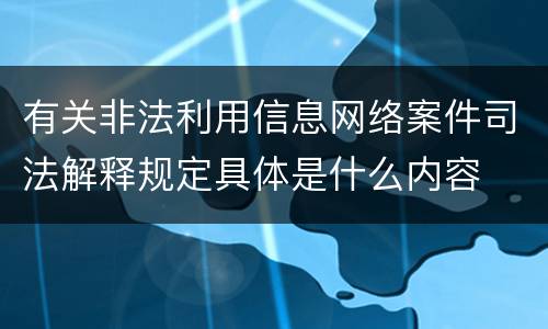有关非法利用信息网络案件司法解释规定具体是什么内容