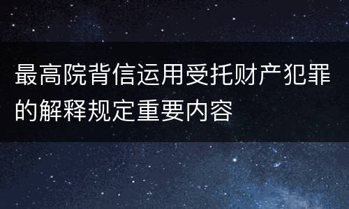 最高院背信运用受托财产犯罪的解释规定重要内容
