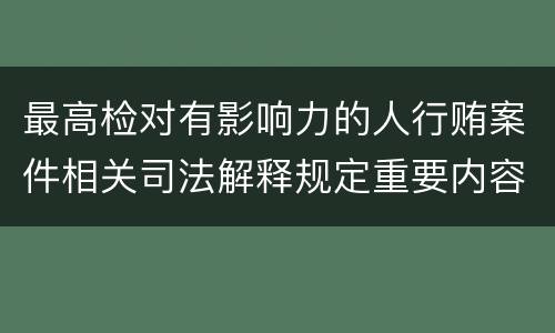 最高检对有影响力的人行贿案件相关司法解释规定重要内容