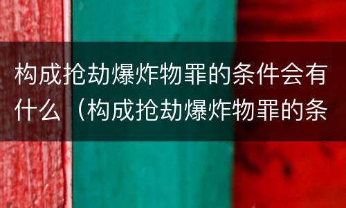 构成抢劫爆炸物罪的条件会有什么（构成抢劫爆炸物罪的条件会有什么限制）