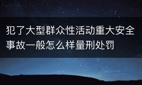 犯了大型群众性活动重大安全事故一般怎么样量刑处罚