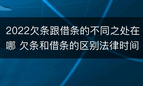 2022欠条跟借条的不同之处在哪 欠条和借条的区别法律时间多少年