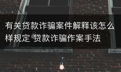 有关贷款诈骗案件解释该怎么样规定 贷款诈骗作案手法