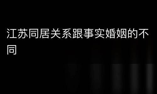 江苏同居关系跟事实婚姻的不同