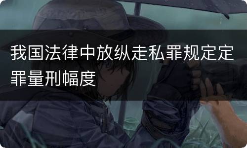 我国法律中放纵走私罪规定定罪量刑幅度