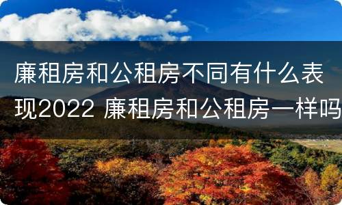 廉租房和公租房不同有什么表现2022 廉租房和公租房一样吗?