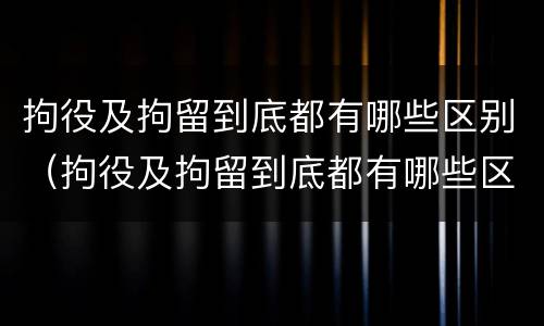 拘役及拘留到底都有哪些区别（拘役及拘留到底都有哪些区别图片）