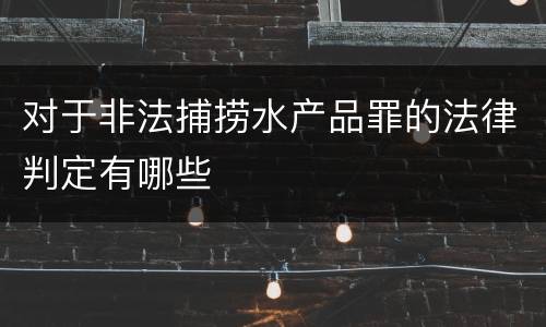 对于非法捕捞水产品罪的法律判定有哪些