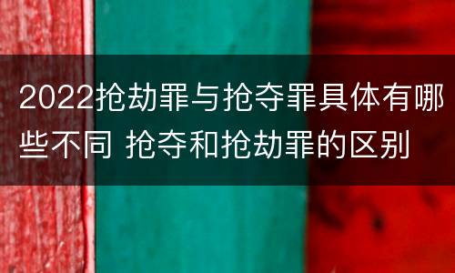 2022抢劫罪与抢夺罪具体有哪些不同 抢夺和抢劫罪的区别