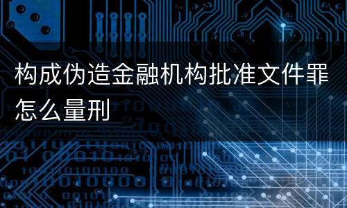 构成伪造金融机构批准文件罪怎么量刑
