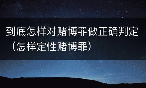 到底怎样对赌博罪做正确判定（怎样定性赌博罪）