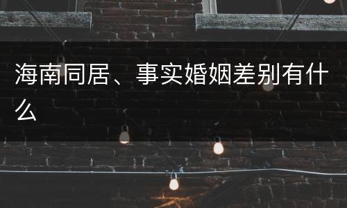海南同居、事实婚姻差别有什么