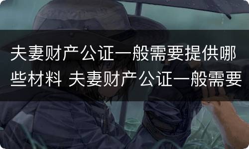 夫妻财产公证一般需要提供哪些材料 夫妻财产公证一般需要提供哪些材料呢