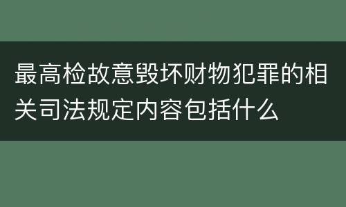 最高检故意毁坏财物犯罪的相关司法规定内容包括什么