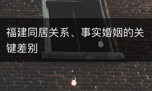 福建同居关系、事实婚姻的关键差别