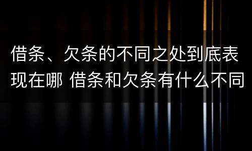 借条、欠条的不同之处到底表现在哪 借条和欠条有什么不同借条书写