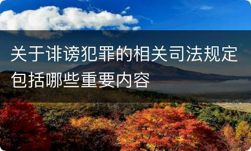 关于诽谤犯罪的相关司法规定包括哪些重要内容