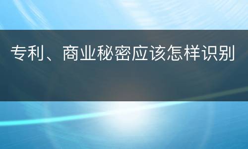 专利、商业秘密应该怎样识别