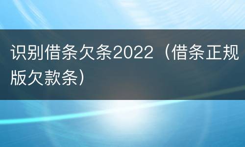 识别借条欠条2022（借条正规版欠款条）