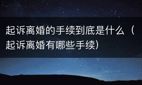 起诉离婚的手续到底是什么（起诉离婚有哪些手续）