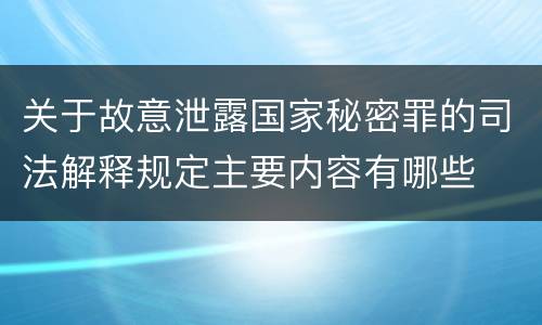 关于故意泄露国家秘密罪的司法解释规定主要内容有哪些