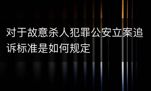 对于故意杀人犯罪公安立案追诉标准是如何规定