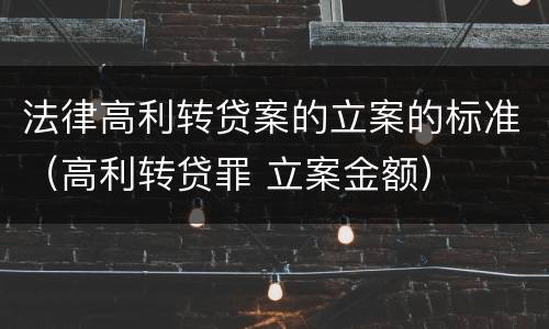 法律高利转贷案的立案的标准（高利转贷罪 立案金额）
