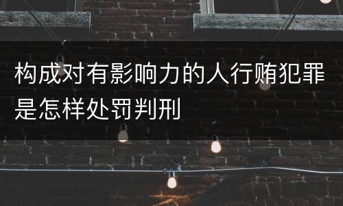构成对有影响力的人行贿犯罪是怎样处罚判刑
