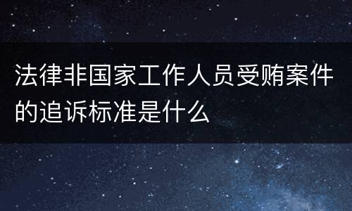 法律非国家工作人员受贿案件的追诉标准是什么