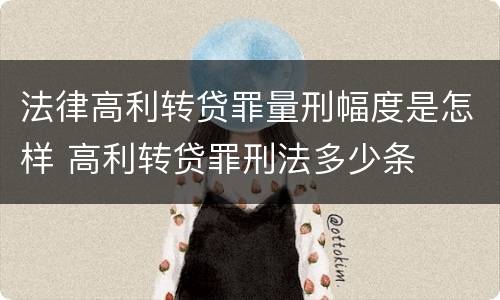 法律高利转贷罪量刑幅度是怎样 高利转贷罪刑法多少条