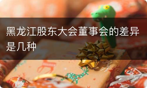 黑龙江股东大会董事会的差异是几种