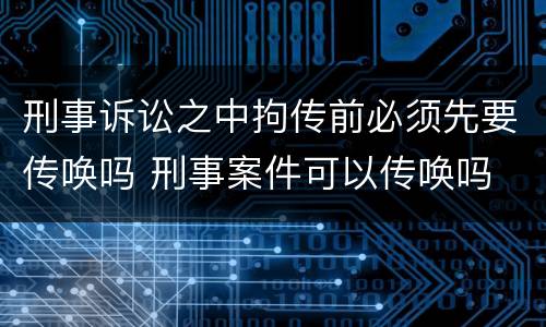 刑事诉讼之中拘传前必须先要传唤吗 刑事案件可以传唤吗