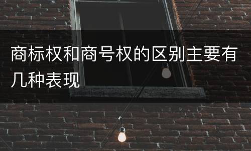 商标权和商号权的区别主要有几种表现