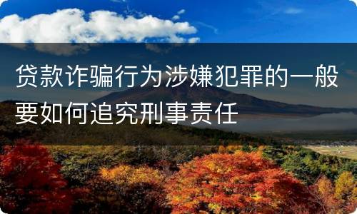 贷款诈骗行为涉嫌犯罪的一般要如何追究刑事责任