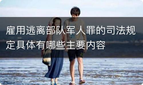 雇用逃离部队军人罪的司法规定具体有哪些主要内容