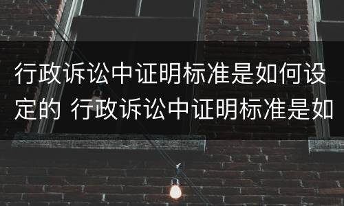 行政诉讼中证明标准是如何设定的 行政诉讼中证明标准是如何设定的呢