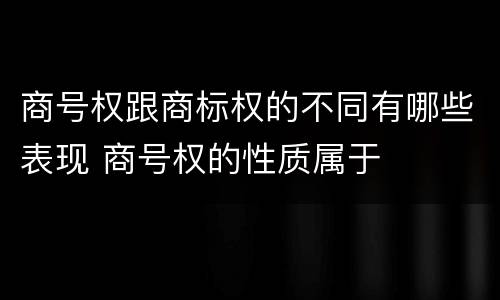 商号权跟商标权的不同有哪些表现 商号权的性质属于