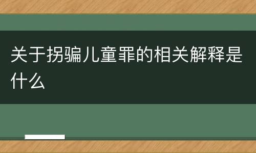 关于拐骗儿童罪的相关解释是什么