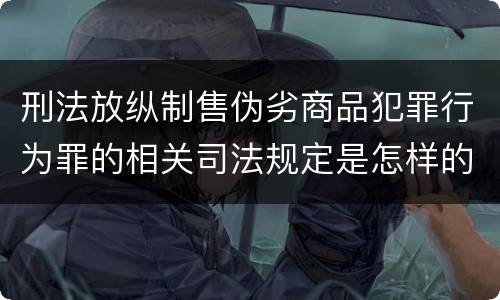 刑法放纵制售伪劣商品犯罪行为罪的相关司法规定是怎样的