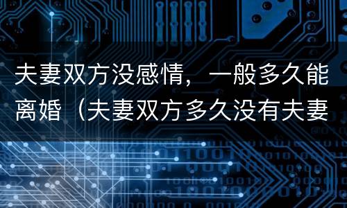 夫妻双方没感情，一般多久能离婚（夫妻双方多久没有夫妻生活能离婚吗）
