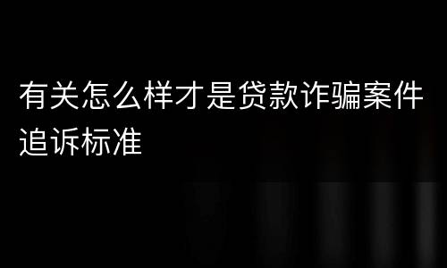 有关怎么样才是贷款诈骗案件追诉标准