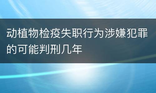 动植物检疫失职行为涉嫌犯罪的可能判刑几年