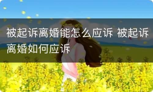 被起诉离婚能怎么应诉 被起诉离婚如何应诉