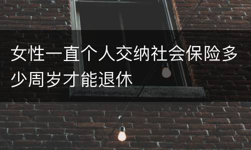 女性一直个人交纳社会保险多少周岁才能退休