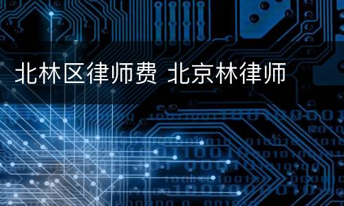 北林区律师费 北京林律师