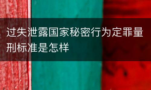 过失泄露国家秘密行为定罪量刑标准是怎样