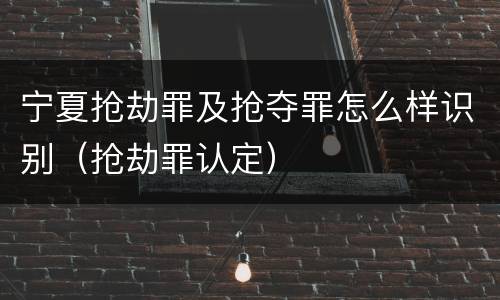 宁夏抢劫罪及抢夺罪怎么样识别（抢劫罪认定）