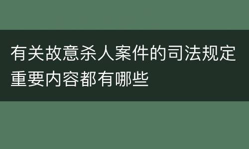 有关故意杀人案件的司法规定重要内容都有哪些